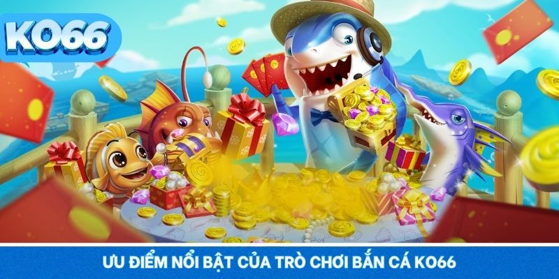 Ưu điểm nổi bật của trò chơi bắn cá tại KO66