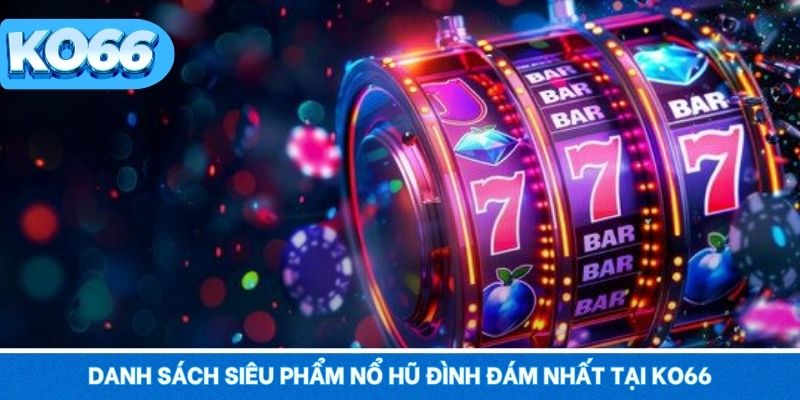 Nổ Hũ KO66 3 Danh sách siêu phẩm nổ hũ đình đám nhất tại KO66